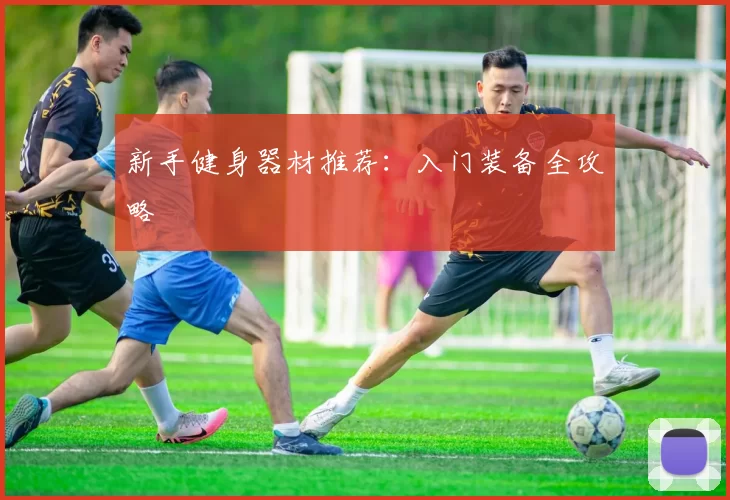 新手健身器材推荐：入门装备全攻略