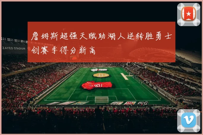 詹姆斯超强天赋助湖人逆转胜勇士创赛季得分新高