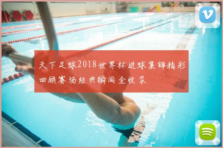 天下足球2018世界杯进球集锦精彩回顾赛场经典瞬间全收录