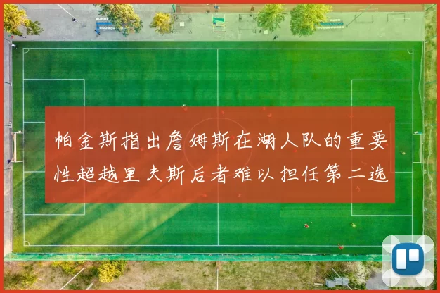 帕金斯指出詹姆斯在湖人队的重要性超越里夫斯后者难以担任第二选择