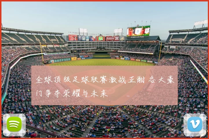 全球顶级足球联赛激战正酣 各大豪门争夺荣耀与未来