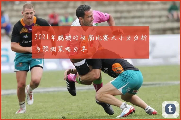 2021年鹈鹕对快船比赛大小分分析与预测策略分享