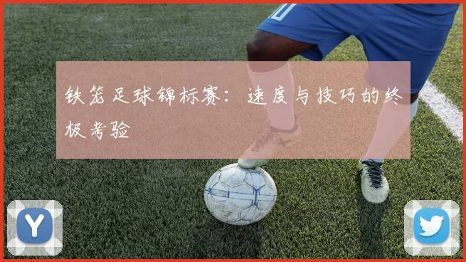 铁笼足球锦标赛：速度与技巧的终极考验