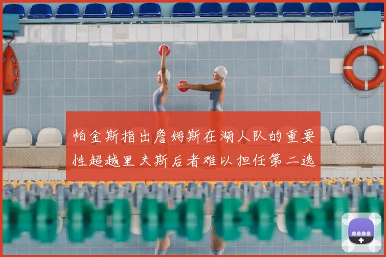 帕金斯指出詹姆斯在湖人队的重要性超越里夫斯后者难以担任第二选择