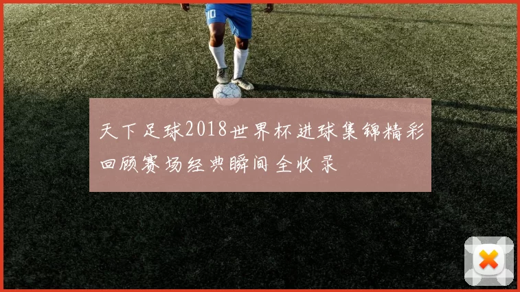 天下足球2018世界杯进球集锦精彩回顾赛场经典瞬间全收录