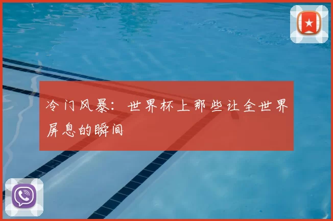 冷门风暴：世界杯上那些让全世界屏息的瞬间