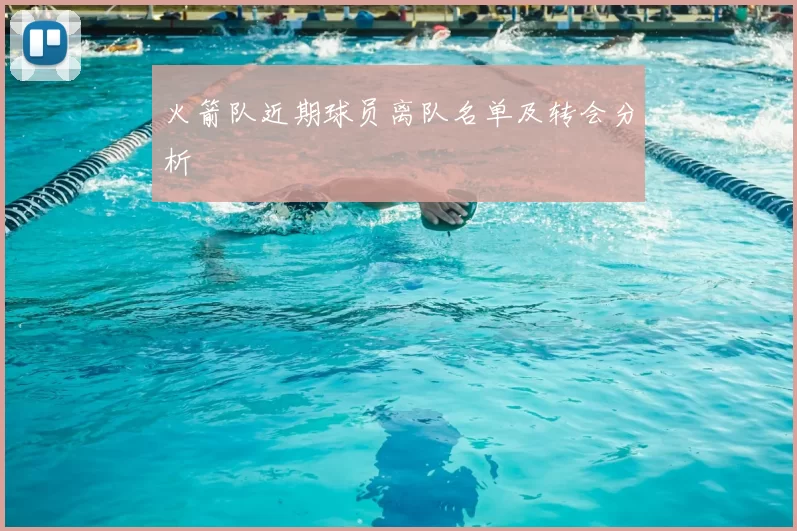 火箭队近期球员离队名单及转会分析