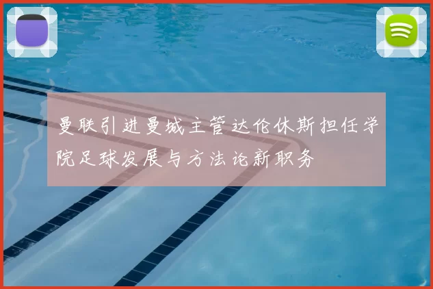 曼联引进曼城主管达伦休斯担任学院足球发展与方法论新职务