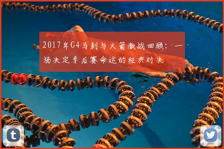2017年G4马刺与火箭激战回顾：一场决定季后赛命运的经典对决