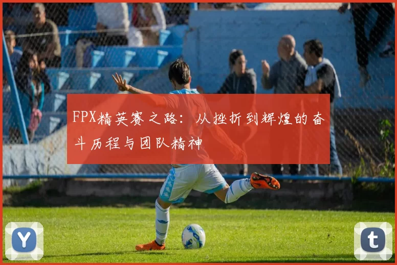 FPX精英赛之路：从挫折到辉煌的奋斗历程与团队精神