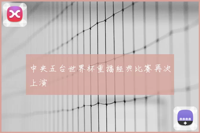 中央五台世界杯重播经典比赛再次上演