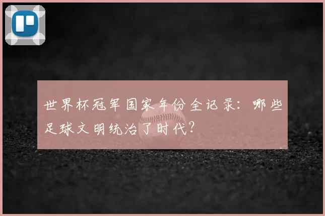 世界杯冠军国家年份全记录：哪些足球文明统治了时代？