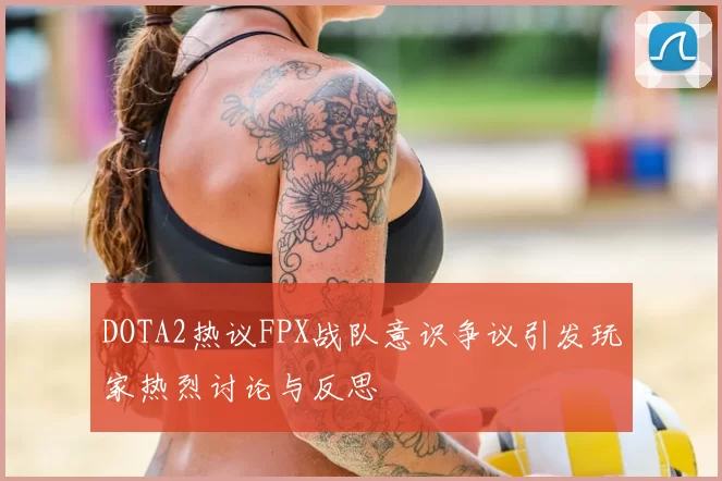 DOTA2热议FPX战队意识争议引发玩家热烈讨论与反思