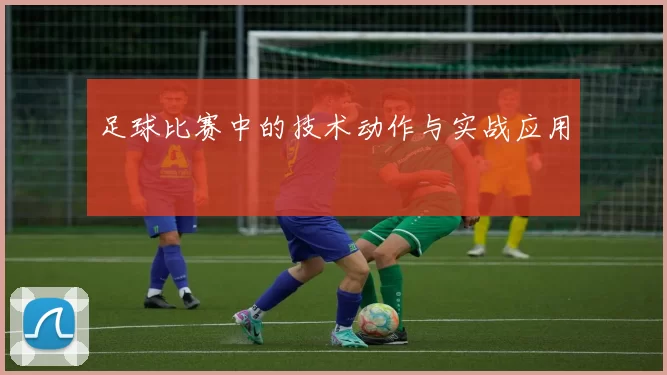 足球比赛中的技术动作与实战应用