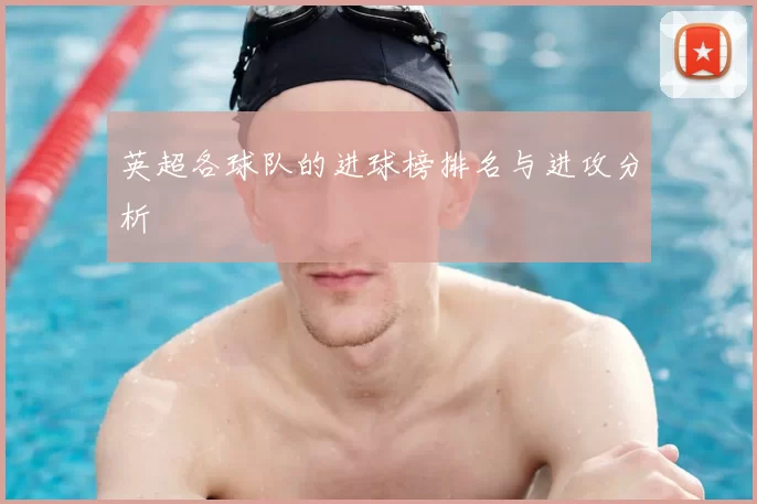 英超各球队的进球榜排名与进攻分析