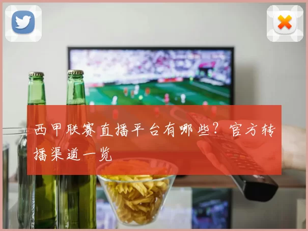 西甲联赛直播平台有哪些?官方转播渠道一览