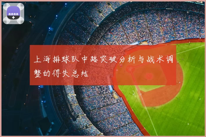 上海排球队中路突破分析与战术调整的得失总结
