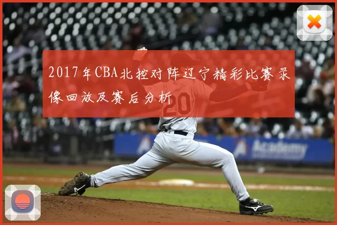 2017年CBA北控对阵辽宁精彩比赛录像回放及赛后分析