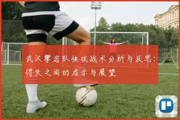 武汉攀岩队快攻战术分析与反思：得失之间的启示与展望