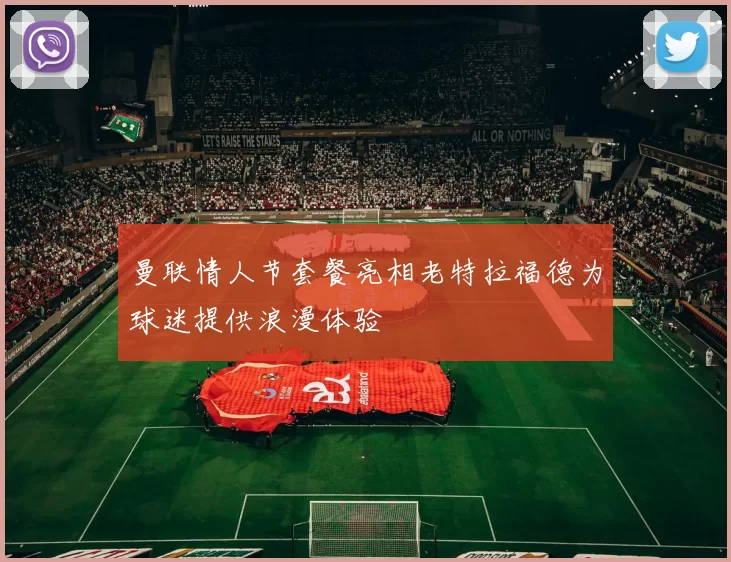 曼联情人节套餐亮相老特拉福德为球迷提供浪漫体验
