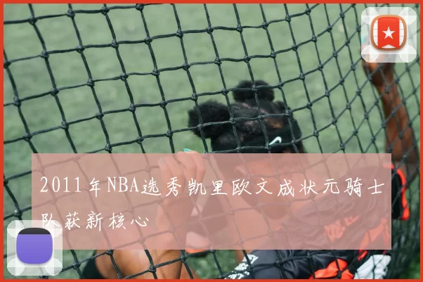 2011年NBA选秀凯里欧文成状元骑士队获新核心