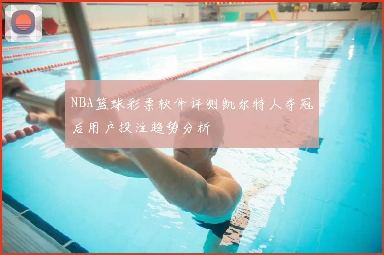 NBA篮球彩票软件评测凯尔特人夺冠后用户投注趋势分析