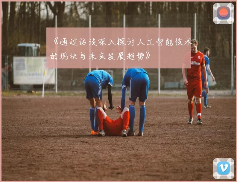 《通过访谈深入探讨人工智能技术的现状与未来发展趋势》