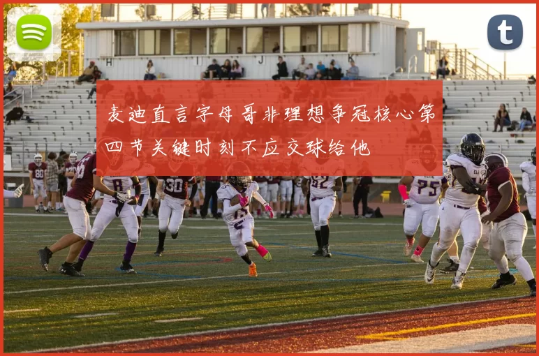 麦迪直言字母哥非理想争冠核心第四节关键时刻不应交球给他