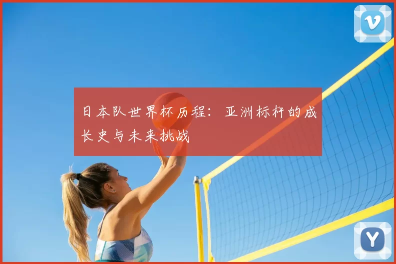日本队世界杯历程：亚洲标杆的成长史与未来挑战