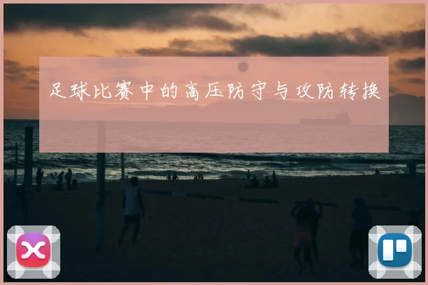 足球比赛中的高压防守与攻防转换