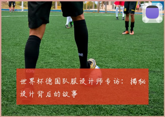 世界杯德国队服设计师专访:揭秘设计背后的故事