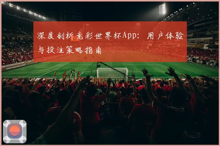 深度剖析竞彩世界杯App:用户体验与投注策略指南
