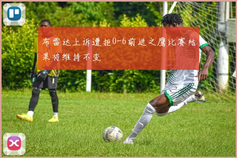 布雷达上诉遭拒0-6前进之鹰比赛结果将维持不变