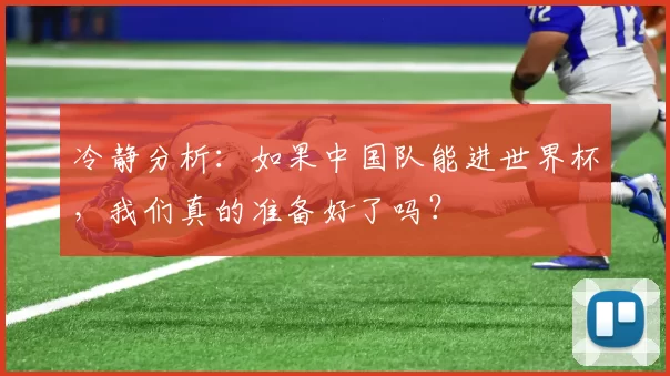 冷静分析：如果中国队能进世界杯，我们真的准备好了吗？