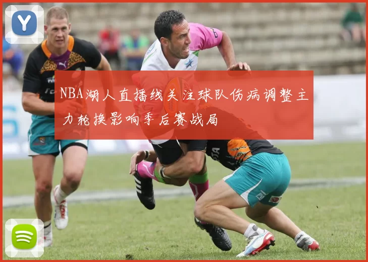 NBA湖人直播线关注球队伤病调整主力轮换影响季后赛战局