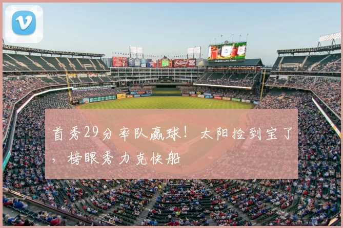 首秀29分率队赢球!太阳捡到宝了,榜眼秀力克快船