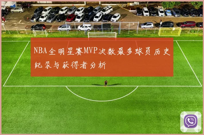 NBA全明星赛MVP次数最多球员历史纪录与获得者分析