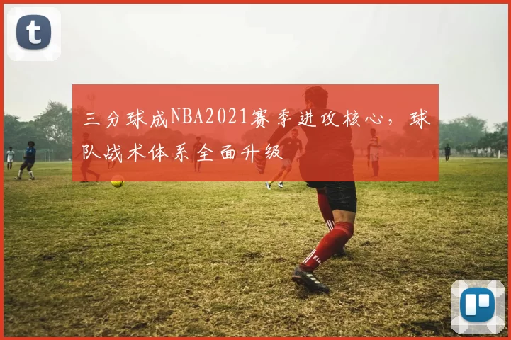 三分球成NBA2021赛季进攻核心,球队战术体系全面升级