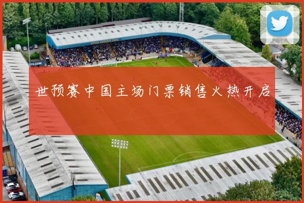 世预赛中国主场门票销售火热开启
