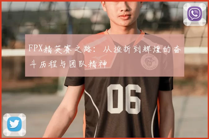 FPX精英赛之路:从挫折到辉煌的奋斗历程与团队精神