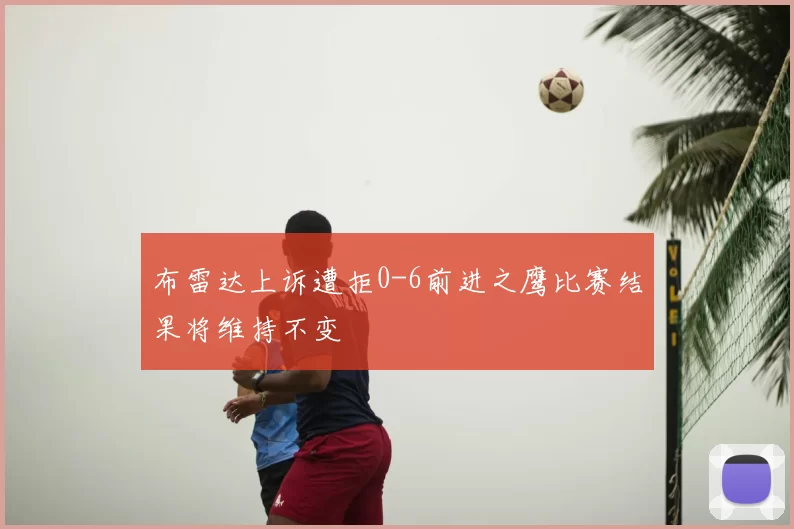 布雷达上诉遭拒0-6前进之鹰比赛结果将维持不变