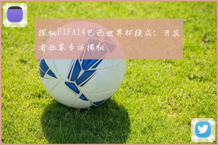 探秘FIFA14巴西世界杯模式：开发者独家专访揭秘