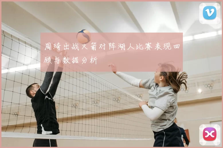 周琦出战火箭对阵湖人比赛表现回顾与数据分析