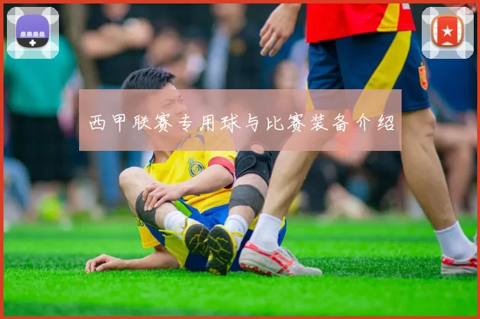 西甲联赛专用球与比赛装备介绍