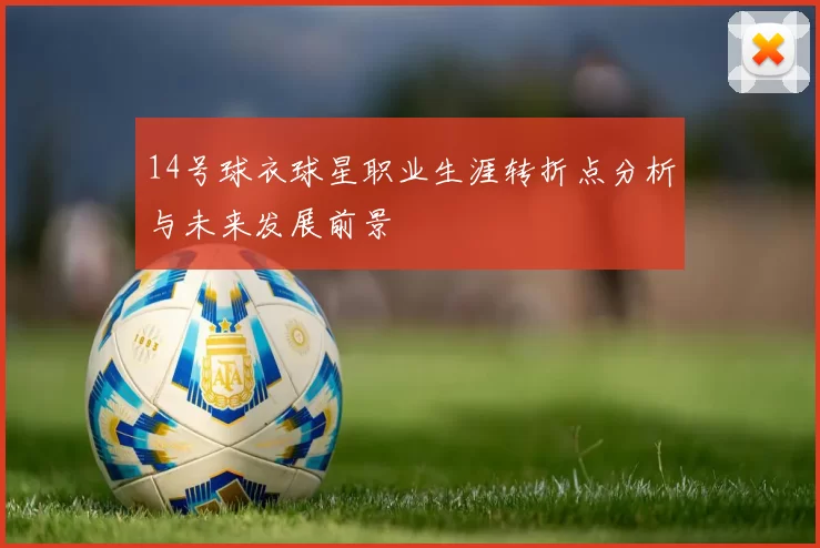 14号球衣球星职业生涯转折点分析与未来发展前景