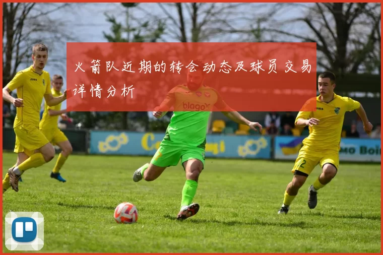 火箭队近期的转会动态及球员交易详情分析