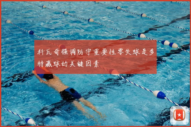 科瓦奇强调防守重要性零失球是多特赢球的关键因素