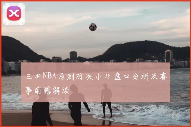 三井NBA马刺对决小牛盘口分析及赛事前瞻解读
