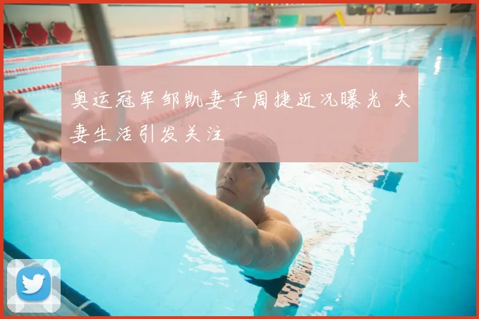 奥运冠军邹凯妻子周捷近况曝光 夫妻生活引发关注