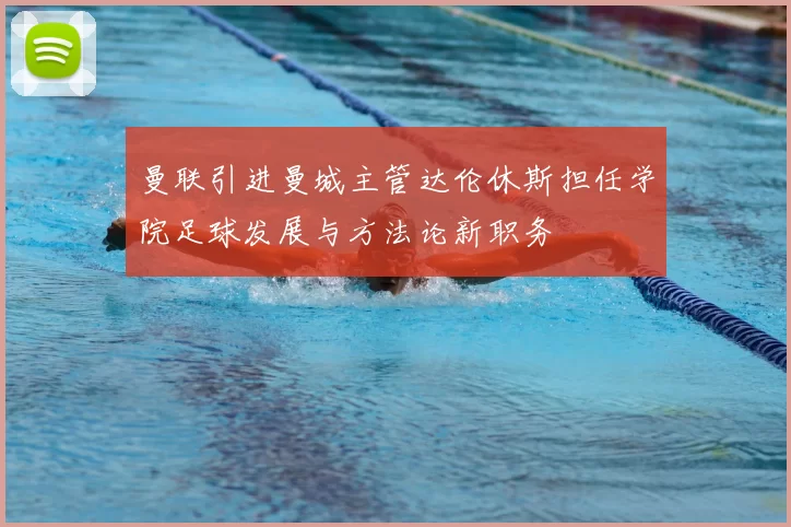 曼联引进曼城主管达伦休斯担任学院足球发展与方法论新职务